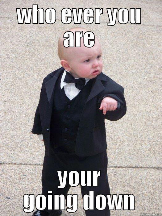 WHO EVER YOU ARE YOUR GOING DOWN Baby Godfather