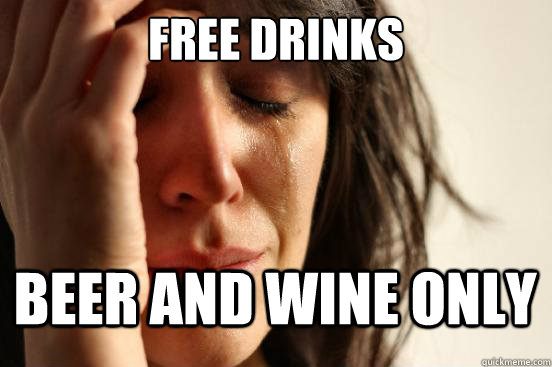 FREE DRINKS Beer and Wine Only  First World Problems