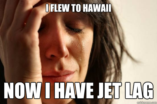 I flew to Hawaii Now I have Jet lag  First World Problems