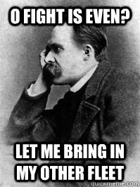 O fight is even? Let me bring in my other fleet - O fight is even? Let me bring in my other fleet  Disinterested Nietzche