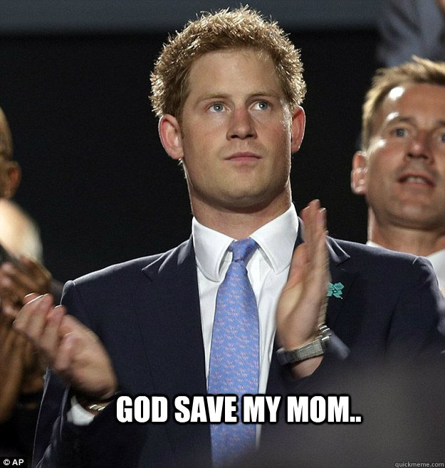 God save my mom.. - God save my mom..  Prince Harry