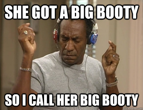 she got a big booty so i call her big booty  Bill Cosby Headphones