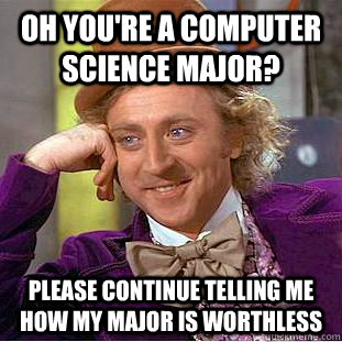 Oh you're a computer science major? Please continue telling me how my major is worthless  Condescending Wonka