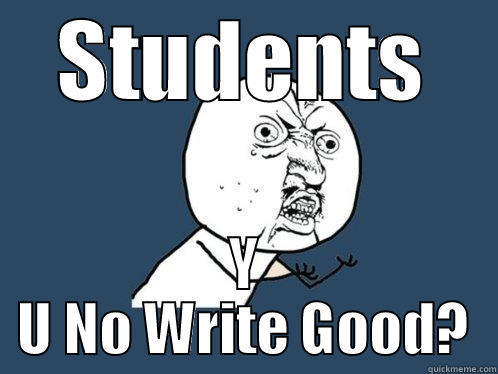STUDENTS Y U NO WRITE GOOD? Y U No