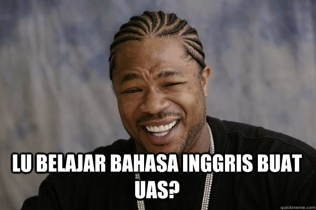  LU BELAJAR BAHASA INGGRIS BUAT UAS?  Xzibit meme