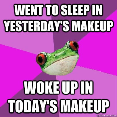 went to sleep in yesterday's makeup woke up in today's makeup  - went to sleep in yesterday's makeup woke up in today's makeup   Foul Bachelorette Frog