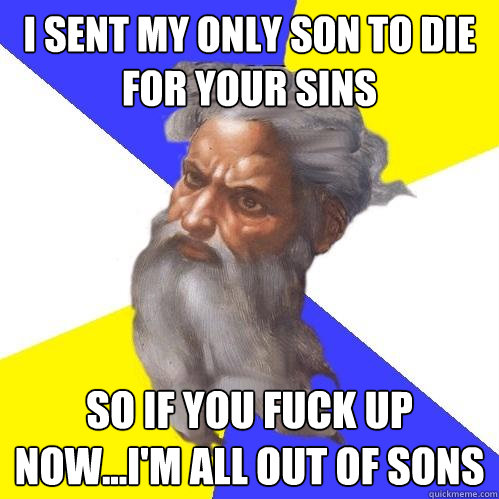 I sent my only son to die for your sins so if you fuck up now...i'm all out of sons  Advice God