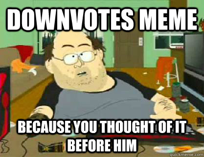 Downvotes meme  Because you thought of it before him - Downvotes meme  Because you thought of it before him  Reddit downvoter