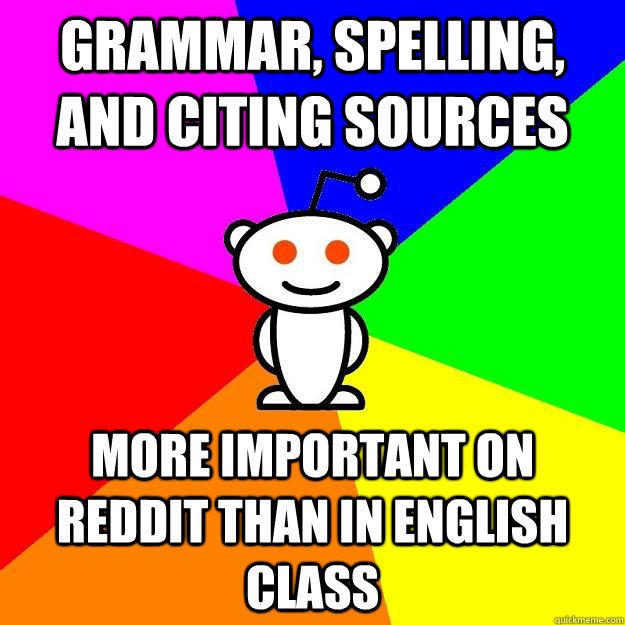 Grammar, spelling, and Citing sources More important on reddit than in english class - Grammar, spelling, and Citing sources More important on reddit than in english class  Reddit Alien