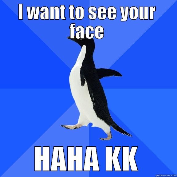 I WANT TO SEE YOUR FACE HAHA KK Socially Awkward Penguin
