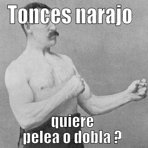TONCES NARAJO  QUIERE PELEA O DOBLA ? overly manly man
