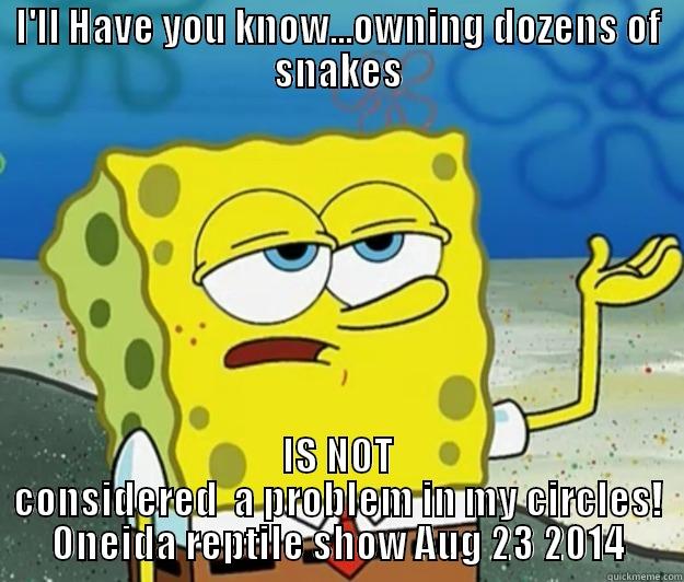 I'LL HAVE YOU KNOW...OWNING DOZENS OF SNAKES IS NOT CONSIDERED  A PROBLEM IN MY CIRCLES! ONEIDA REPTILE SHOW AUG 23 2014 Tough Spongebob