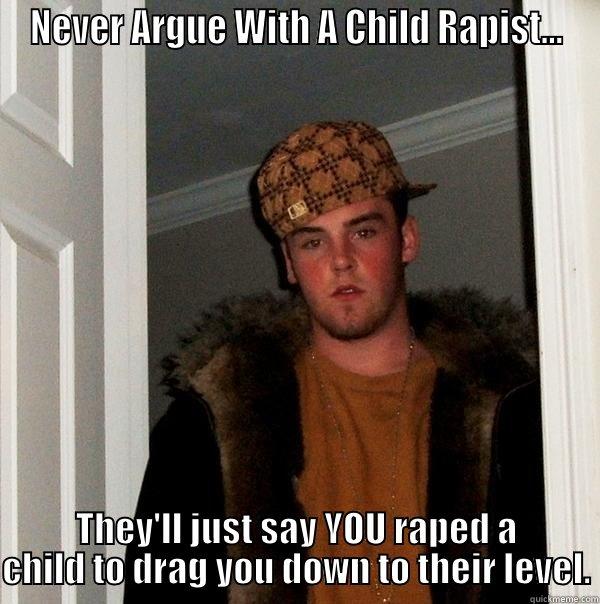 NEVER ARGUE WITH A CHILD RAPIST... THEY'LL JUST SAY YOU RAPED A CHILD TO DRAG YOU DOWN TO THEIR LEVEL. Scumbag Steve