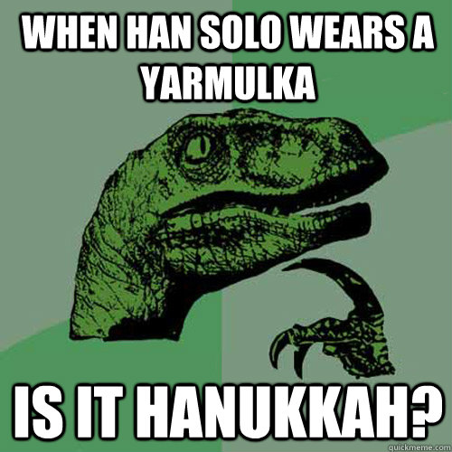 when han solo wears a yarmulka is it hanukkah?  Philosoraptor