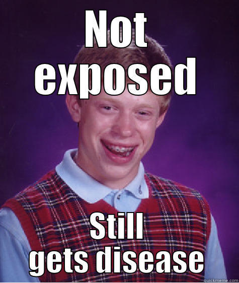 NOT EXPOSED STILL GETS DISEASE Bad Luck Brian