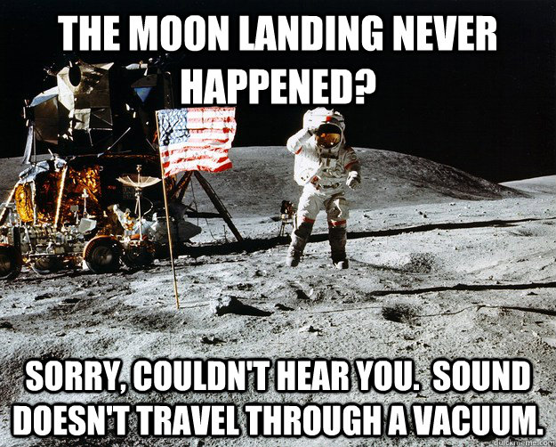 The moon landing never happened? Sorry, couldn't hear you.  Sound doesn't travel through a vacuum.  Unimpressed Astronaut