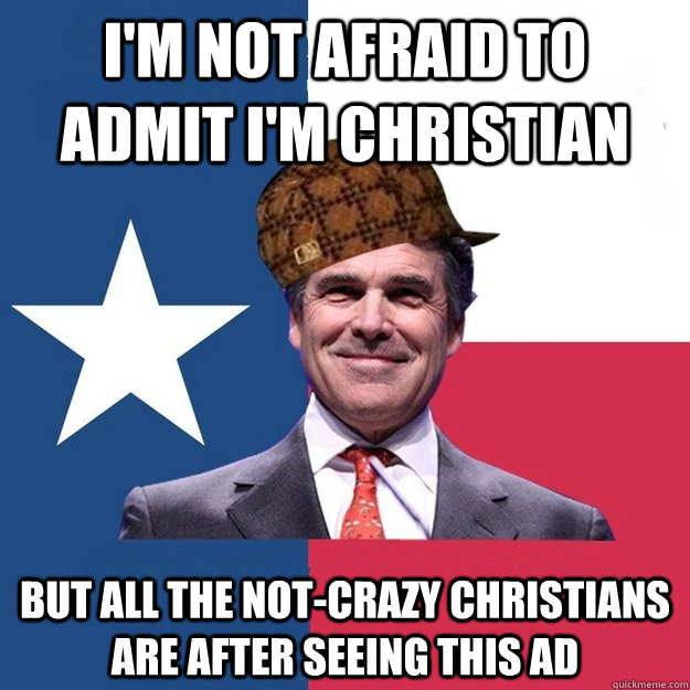 I'm not afraid to admit I'm Christian But all the not-crazy christians are after seeing this ad  Scumbag Rick Perry