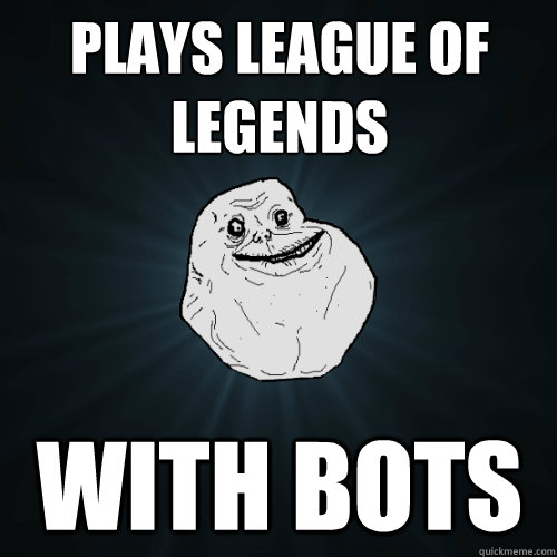plays league of legends with bots - plays league of legends with bots  Forever Alone
