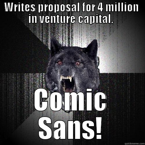WRITES PROPOSAL FOR 4 MILLION IN VENTURE CAPITAL.  COMIC SANS! Insanity Wolf