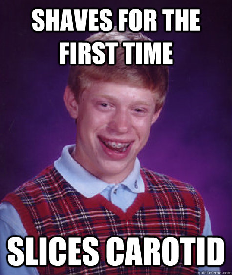 Shaves for the first time slices carotid  Bad Luck Brian