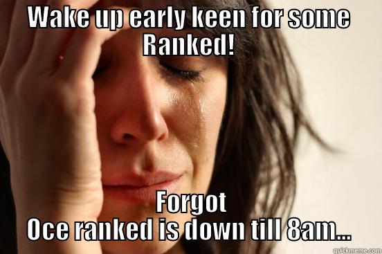 WAKE UP EARLY KEEN FOR SOME RANKED!  FORGOT OCE RANKED IS DOWN TILL 8AM... First World Problems