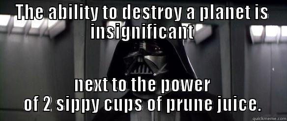 THE ABILITY TO DESTROY A PLANET IS INSIGNIFICANT NEXT TO THE POWER OF 2 SIPPY CUPS OF PRUNE JUICE. Misc