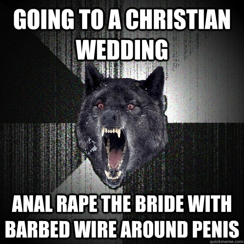 going to a christian wedding anal rape the bride with barbed wire around penis  Insanity Wolf
