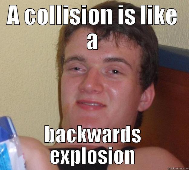 A COLLISION IS LIKE A BACKWARDS EXPLOSION 10 Guy