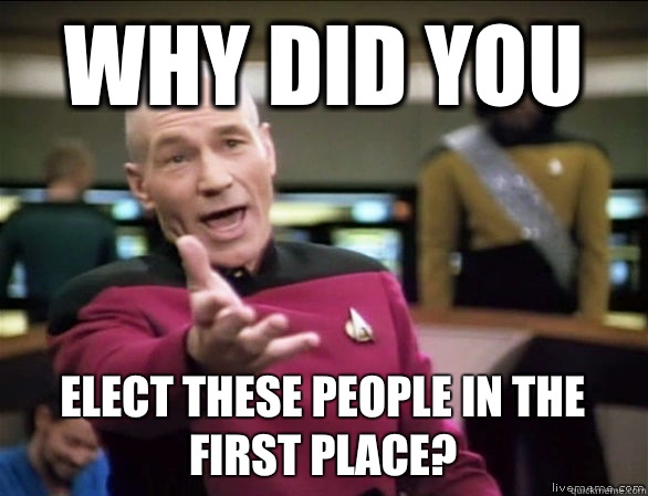 Why did you Elect these people in the first place?  Annoyed Picard HD