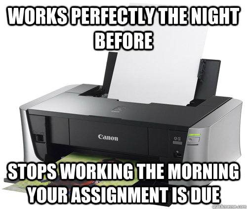 Works perfectly the night before Stops working the morning your assignment is due  Scumbag Printer