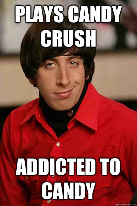 Plays candy crush Addicted to candy - Plays candy crush Addicted to candy  Pickup Line Scientist