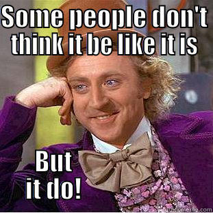 But it do! - SOME PEOPLE DON'T THINK IT BE LIKE IT IS BUT                           IT DO!                           Creepy Wonka