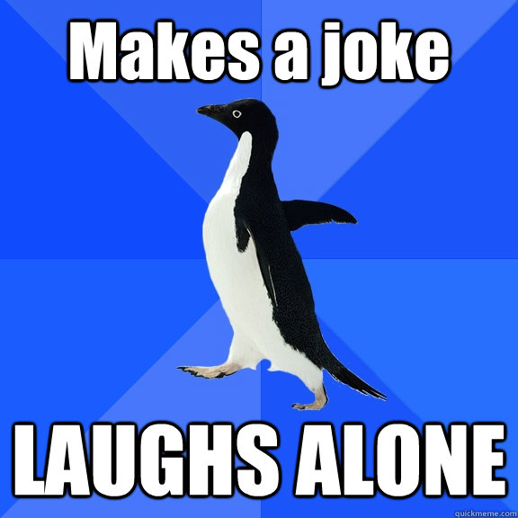 Makes a joke LAUGHS ALONE  Socially Awkward Penguin