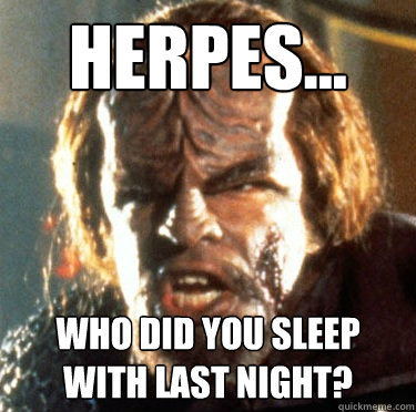 Herpes... Who did you sleep with last night?  