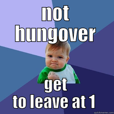 NOT HUNGOVER GET TO LEAVE AT 1  Success Kid