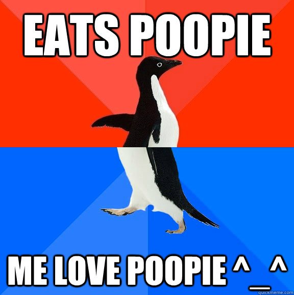 EATs POOPIE ME LOVE POOPIE ^_^  Socially Awesome Awkward Penguin