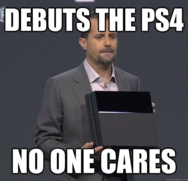 Debuts the PS4 No One Cares - Debuts the PS4 No One Cares  Sad PS4 Meme