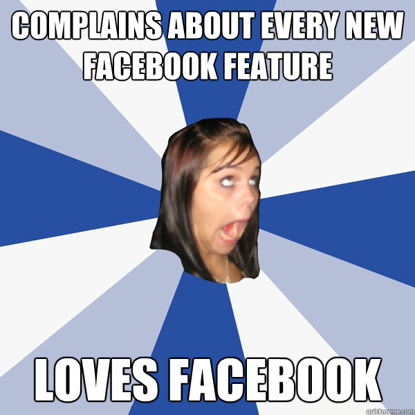 complains about every new facebook feature loves facebook  Annoying Facebook Girl