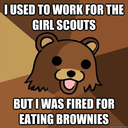 I used to work for the girl scouts but i was fired for eating brownies  