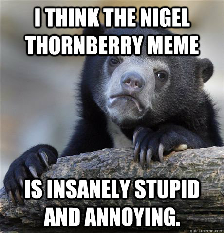 I think the Nigel Thornberry meme is insanely stupid and annoying. - I think the Nigel Thornberry meme is insanely stupid and annoying.  Confession Bear