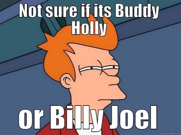 NOT SURE IF ITS BUDDY HOLLY OR BILLY JOEL Futurama Fry