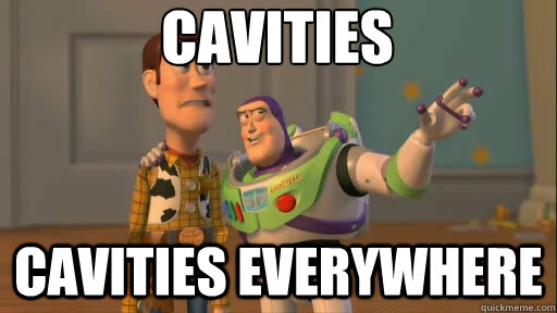 Cavities cavities everywhere  Everywhere