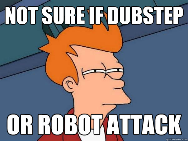 Not sure if Dubstep Or robot attack  Futurama Fry