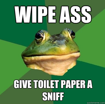 Wipe ass Give toilet paper a sniff  Foul Bachelor Frog