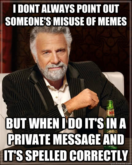 I dont always point out someone's misuse of memes but when i do it's in a private message and it's spelled correctly  The Most Interesting Man In The World