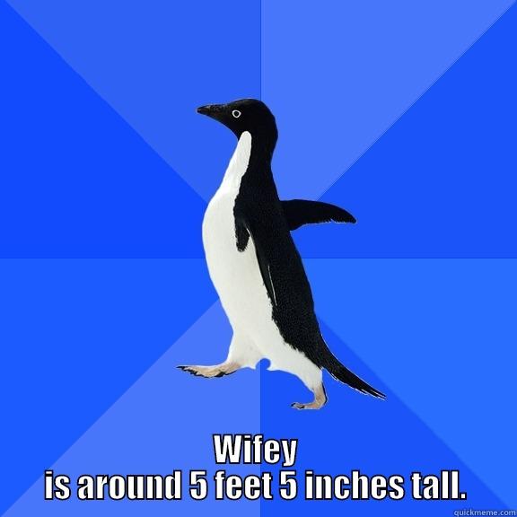  WIFEY IS AROUND 5 FEET 5 INCHES TALL. Socially Awkward Penguin