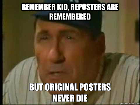 rEMEMBER KID, REPOSTERS ARE REMEMBERED but original posters 
never die  
