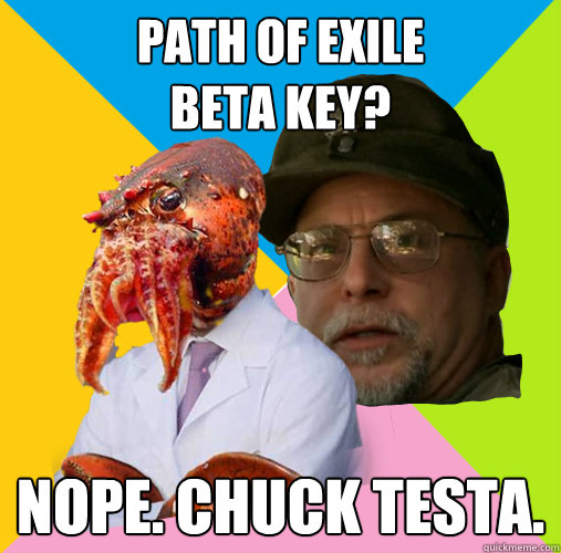 Path Of Exile
Beta key? NOPE. CHUCK TESTA.  
