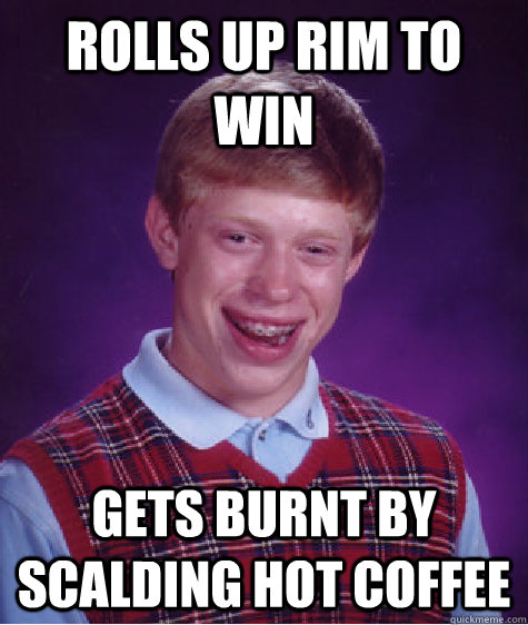 Rolls up Rim to Win Gets burnt by scalding hot coffee  Bad Luck Brian
