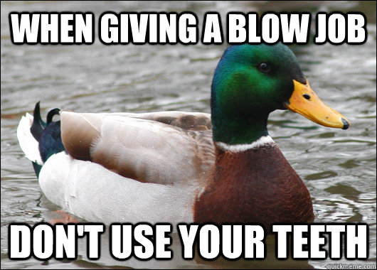 When giving a blow job don't use your teeth - When giving a blow job don't use your teeth  Actual Advice Mallard